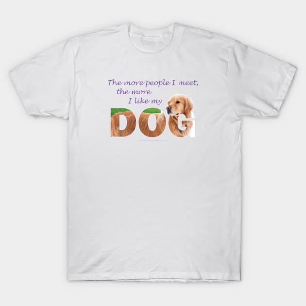 The more people I meet the more I like my dog - Golden retriever oil painting wordart T-Shirt by DawnDesignsWordArt